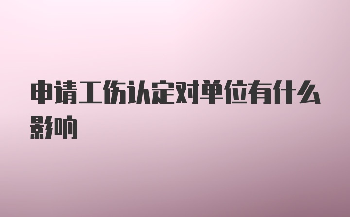 申请工伤认定对单位有什么影响