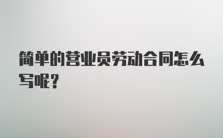 简单的营业员劳动合同怎么写呢？