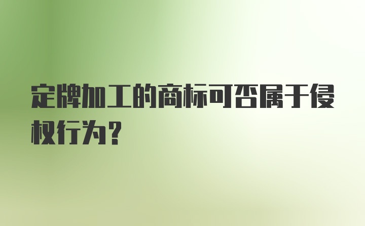 定牌加工的商标可否属于侵权行为?