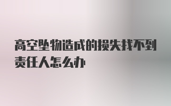 高空坠物造成的损失找不到责任人怎么办