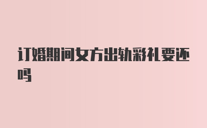 订婚期间女方出轨彩礼要还吗