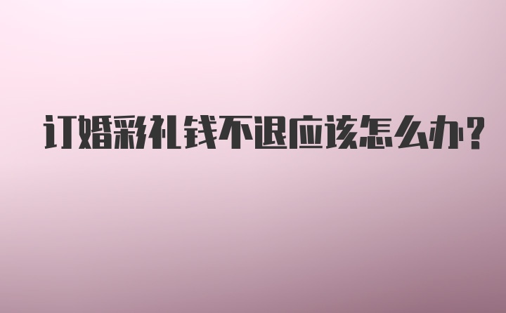 订婚彩礼钱不退应该怎么办？