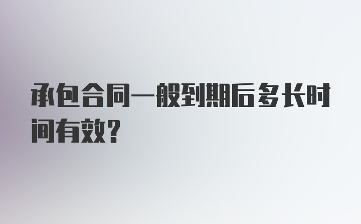 承包合同一般到期后多长时间有效？