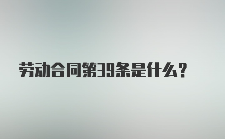 劳动合同第39条是什么?