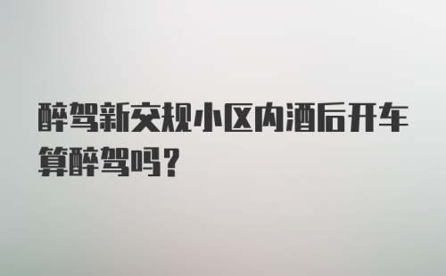 醉驾新交规小区内酒后开车算醉驾吗？