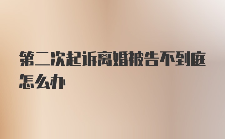 第二次起诉离婚被告不到庭怎么办