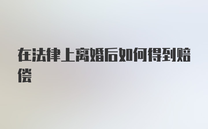 在法律上离婚后如何得到赔偿