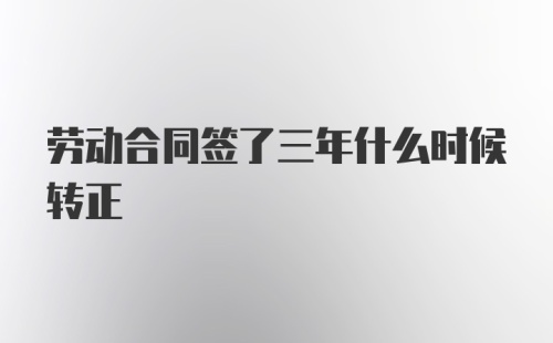 劳动合同签了三年什么时候转正