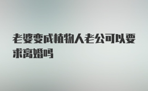 老婆变成植物人老公可以要求离婚吗