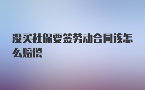 没买社保要签劳动合同该怎么赔偿