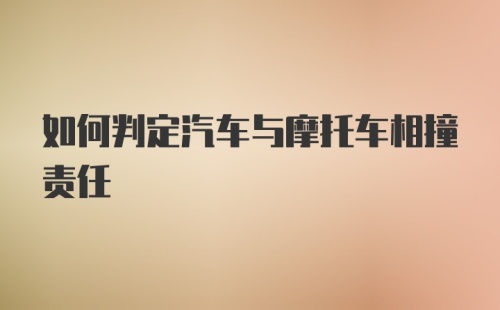 如何判定汽车与摩托车相撞责任