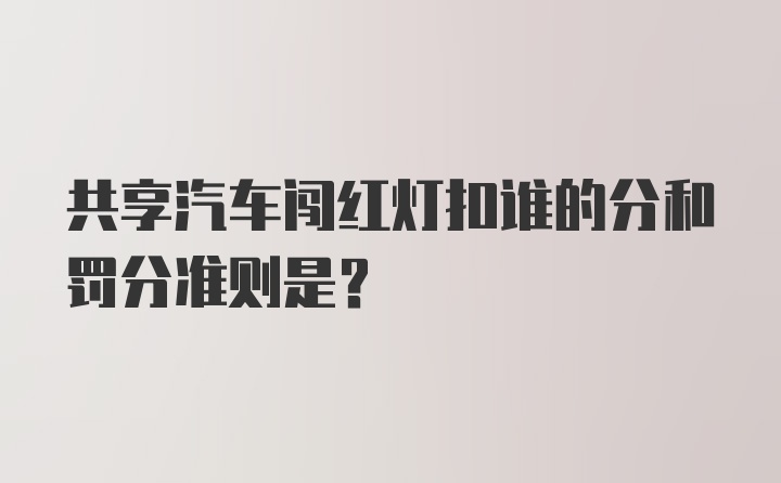 共享汽车闯红灯扣谁的分和罚分准则是？