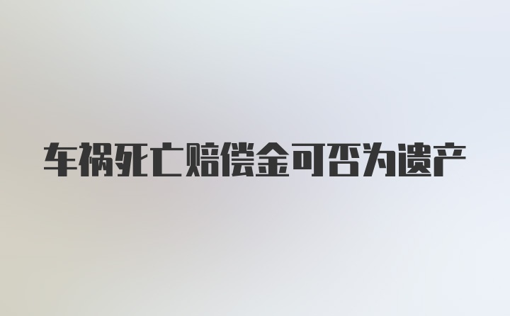 车祸死亡赔偿金可否为遗产