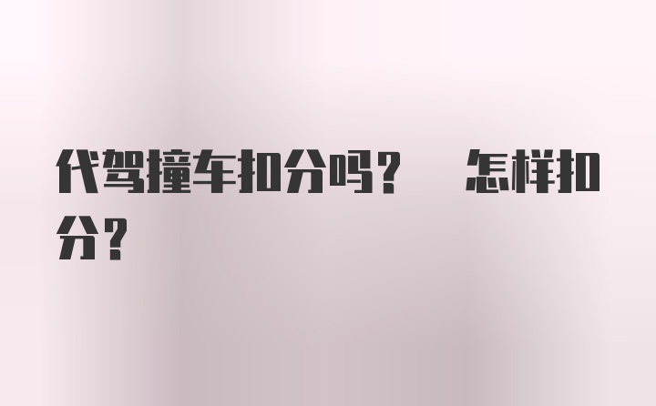 代驾撞车扣分吗? 怎样扣分?