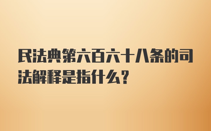 民法典第六百六十八条的司法解释是指什么?