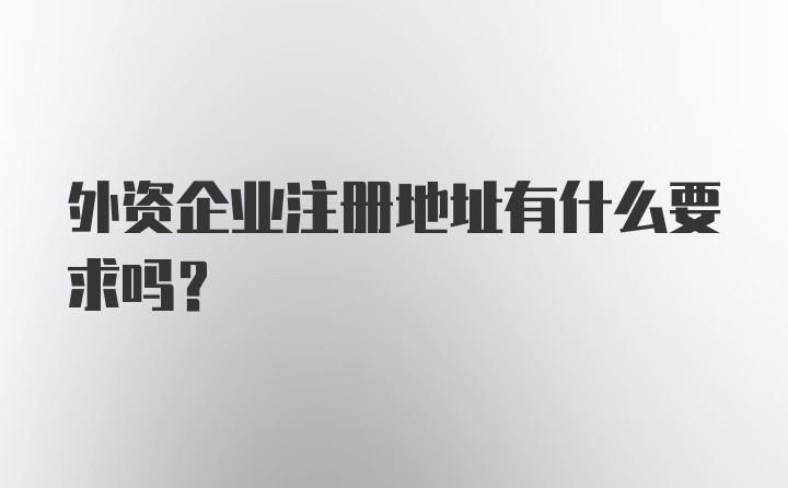 外资企业注册地址有什么要求吗?