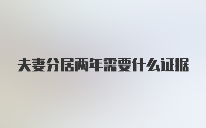 夫妻分居两年需要什么证据