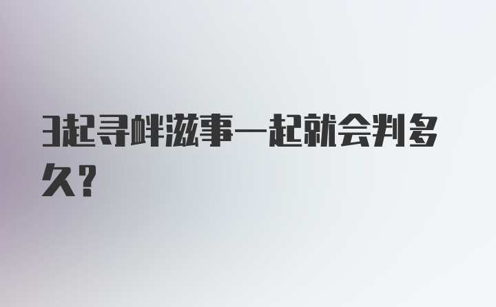 3起寻衅滋事一起就会判多久?