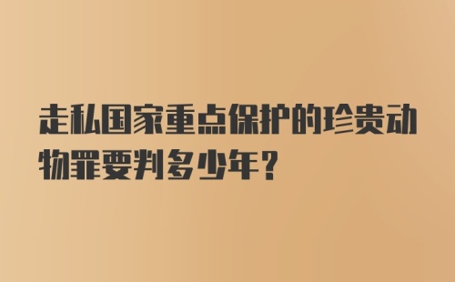 走私国家重点保护的珍贵动物罪要判多少年？