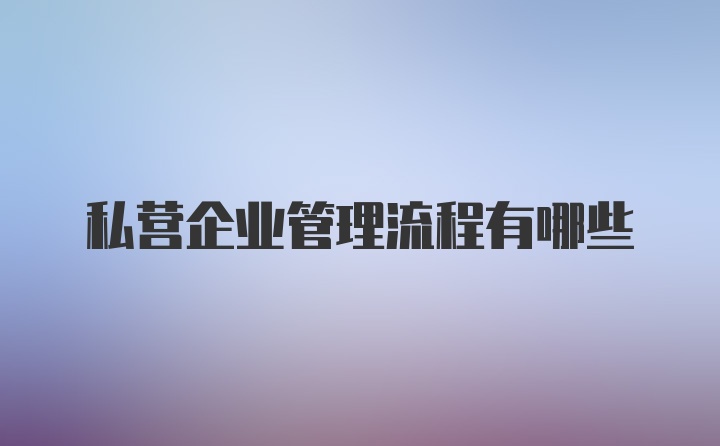 私营企业管理流程有哪些