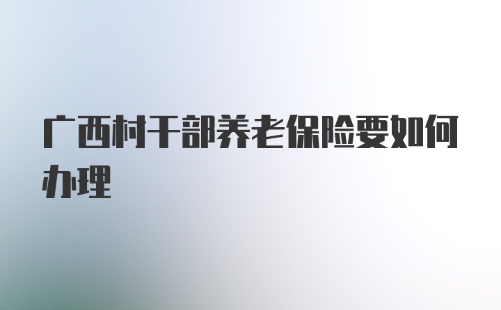 广西村干部养老保险要如何办理