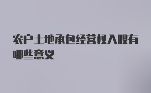 农户土地承包经营权入股有哪些意义