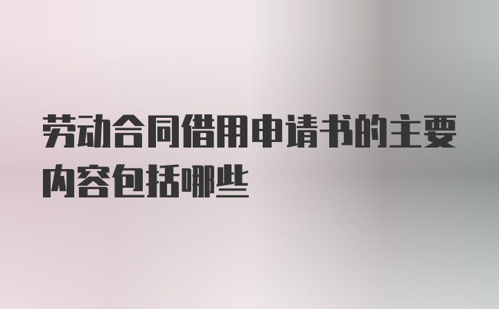 劳动合同借用申请书的主要内容包括哪些