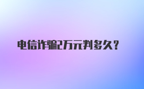 电信诈骗2万元判多久?