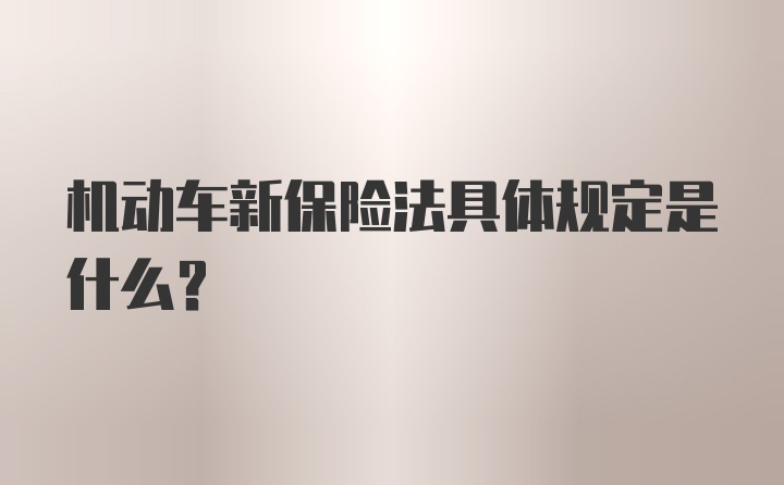 机动车新保险法具体规定是什么？