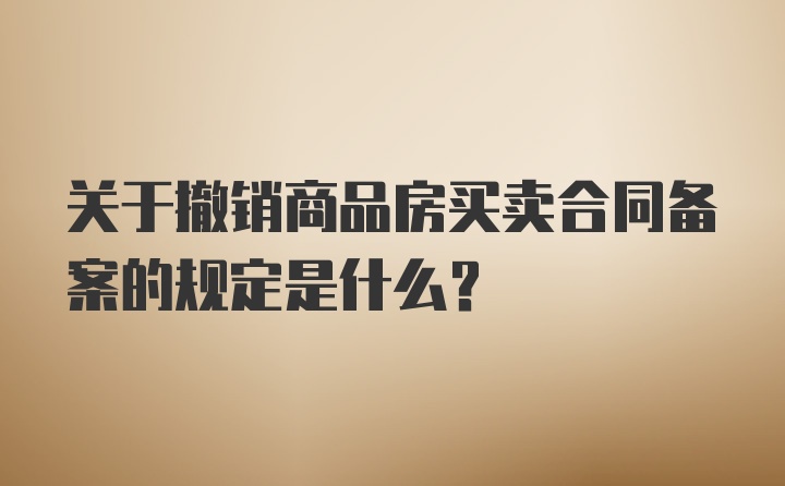 关于撤销商品房买卖合同备案的规定是什么？