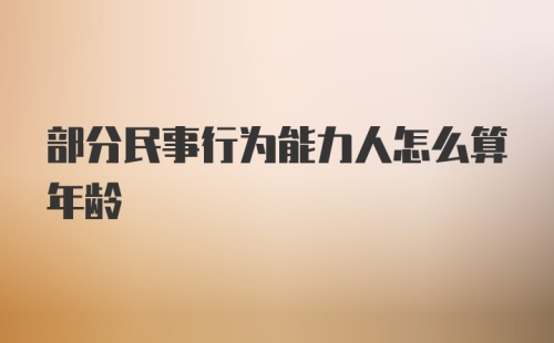 部分民事行为能力人怎么算年龄