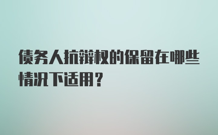 债务人抗辩权的保留在哪些情况下适用?