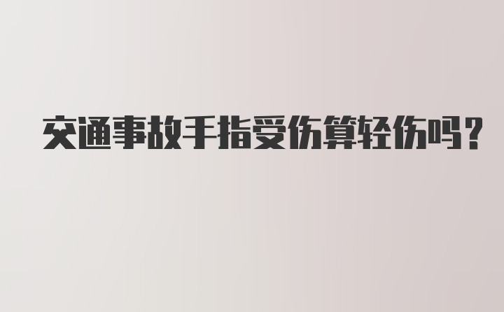 交通事故手指受伤算轻伤吗？