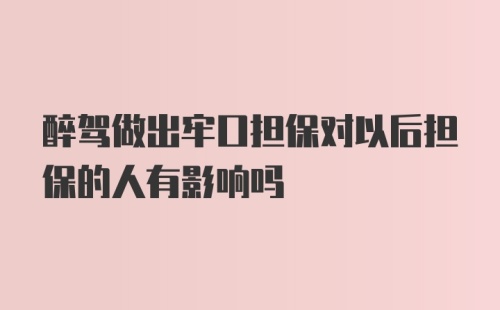 醉驾做出牢口担保对以后担保的人有影响吗