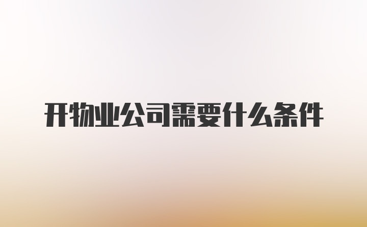 开物业公司需要什么条件