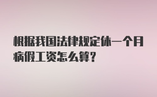 根据我国法律规定休一个月病假工资怎么算？