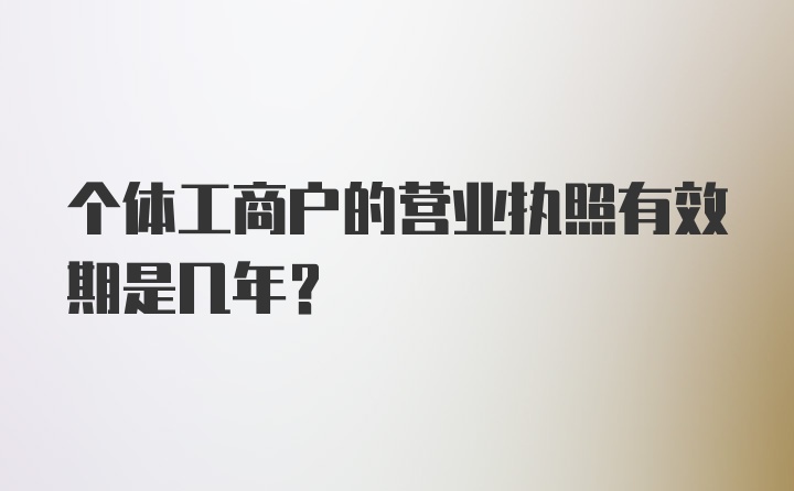 个体工商户的营业执照有效期是几年？