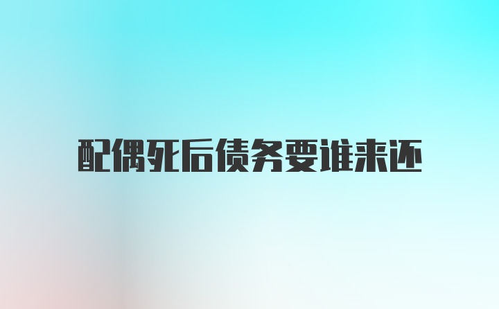 配偶死后债务要谁来还