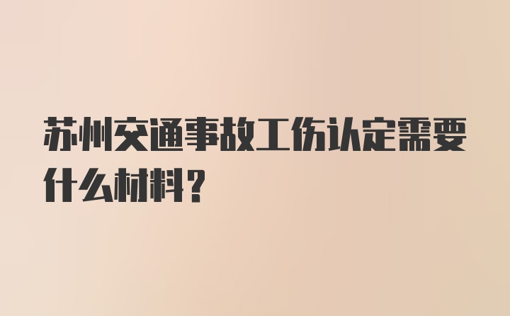 苏州交通事故工伤认定需要什么材料？