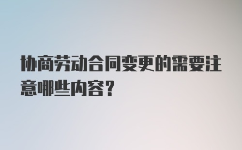 协商劳动合同变更的需要注意哪些内容？