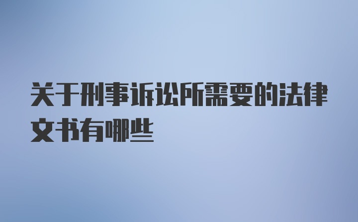 关于刑事诉讼所需要的法律文书有哪些