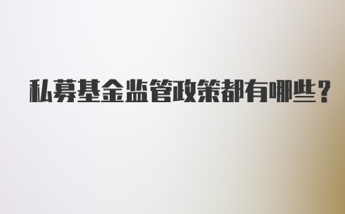 私募基金监管政策都有哪些？