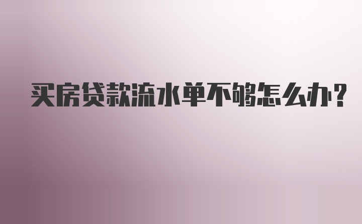 买房贷款流水单不够怎么办？