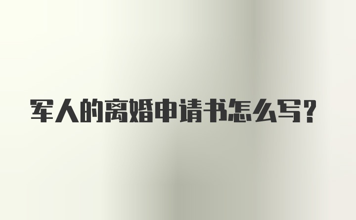 军人的离婚申请书怎么写？