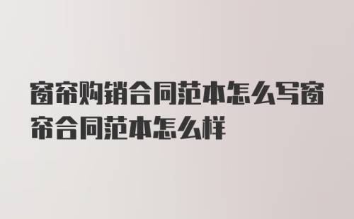 窗帘购销合同范本怎么写窗帘合同范本怎么样