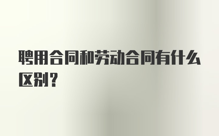 聘用合同和劳动合同有什么区别？