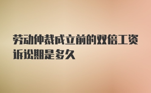 劳动仲裁成立前的双倍工资诉讼期是多久