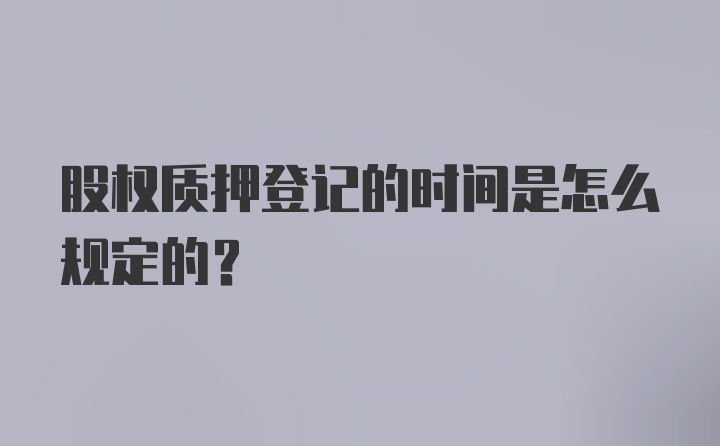 股权质押登记的时间是怎么规定的？