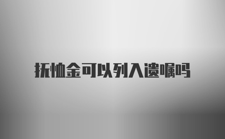 抚恤金可以列入遗嘱吗