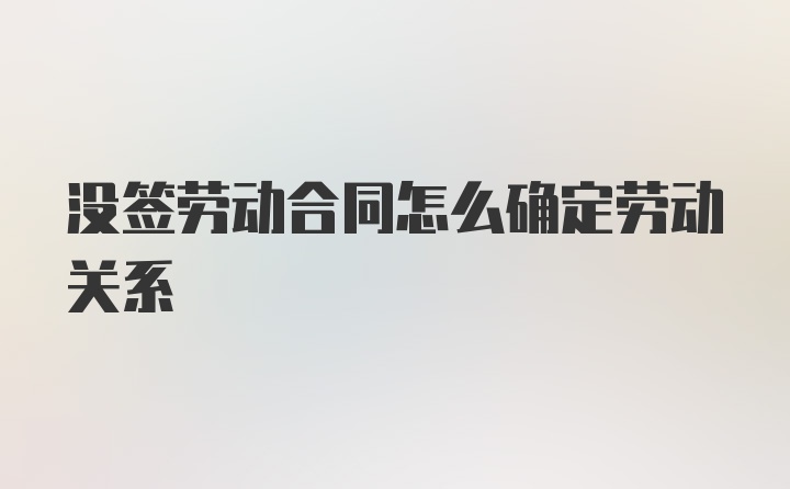 没签劳动合同怎么确定劳动关系